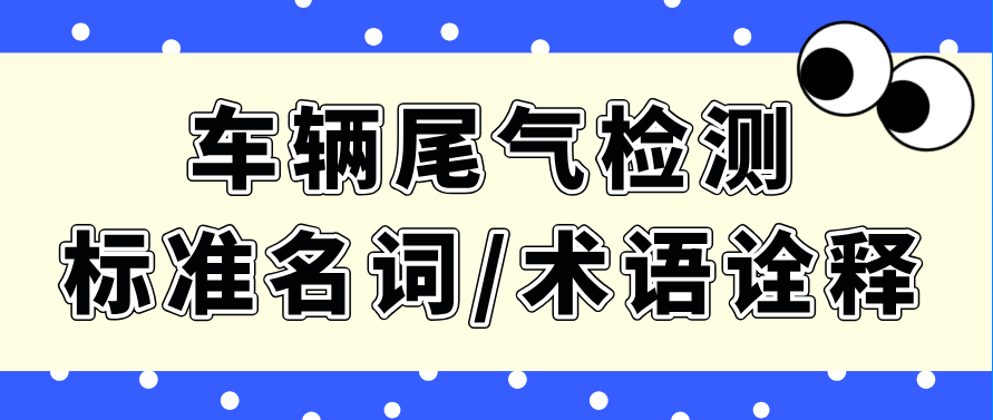 車檢小白必看！車輛尾氣檢測(cè)標(biāo)準(zhǔn)名詞/術(shù)語(yǔ)詮釋大全